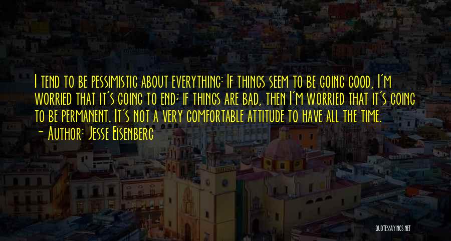 Jesse Eisenberg Quotes: I Tend To Be Pessimistic About Everything: If Things Seem To Be Going Good, I'm Worried That It's Going To