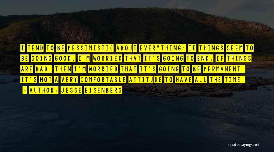 Jesse Eisenberg Quotes: I Tend To Be Pessimistic About Everything: If Things Seem To Be Going Good, I'm Worried That It's Going To