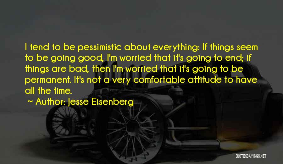 Jesse Eisenberg Quotes: I Tend To Be Pessimistic About Everything: If Things Seem To Be Going Good, I'm Worried That It's Going To
