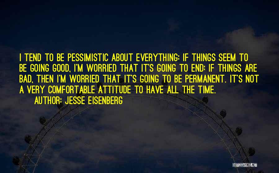 Jesse Eisenberg Quotes: I Tend To Be Pessimistic About Everything: If Things Seem To Be Going Good, I'm Worried That It's Going To