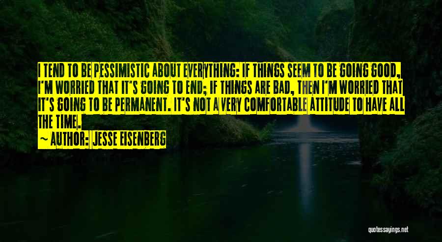 Jesse Eisenberg Quotes: I Tend To Be Pessimistic About Everything: If Things Seem To Be Going Good, I'm Worried That It's Going To