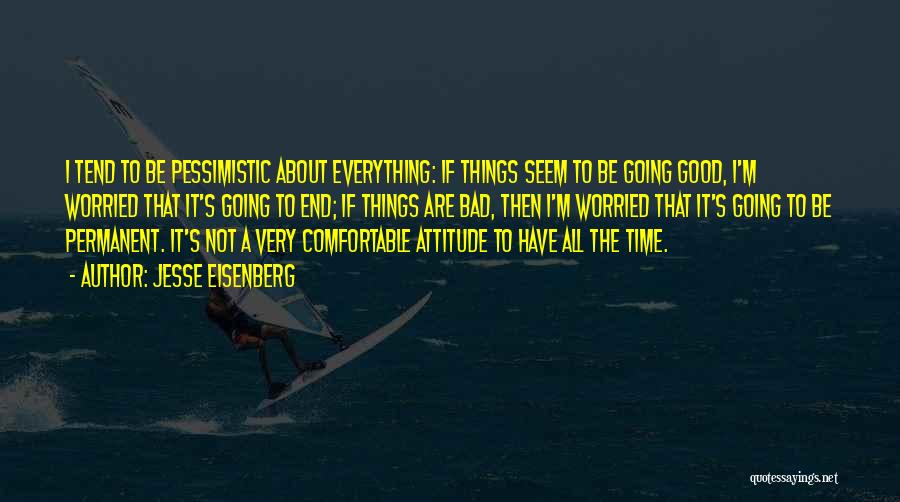 Jesse Eisenberg Quotes: I Tend To Be Pessimistic About Everything: If Things Seem To Be Going Good, I'm Worried That It's Going To