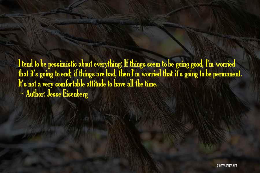 Jesse Eisenberg Quotes: I Tend To Be Pessimistic About Everything: If Things Seem To Be Going Good, I'm Worried That It's Going To