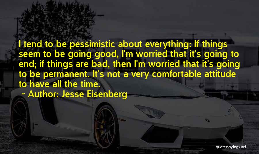 Jesse Eisenberg Quotes: I Tend To Be Pessimistic About Everything: If Things Seem To Be Going Good, I'm Worried That It's Going To