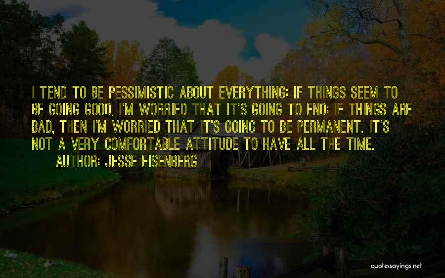 Jesse Eisenberg Quotes: I Tend To Be Pessimistic About Everything: If Things Seem To Be Going Good, I'm Worried That It's Going To