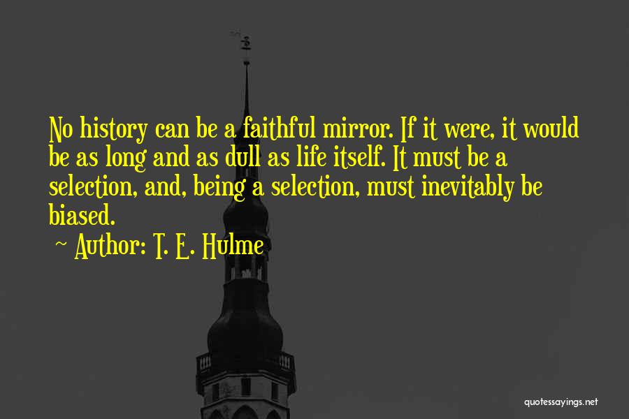 T. E. Hulme Quotes: No History Can Be A Faithful Mirror. If It Were, It Would Be As Long And As Dull As Life