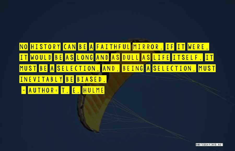 T. E. Hulme Quotes: No History Can Be A Faithful Mirror. If It Were, It Would Be As Long And As Dull As Life
