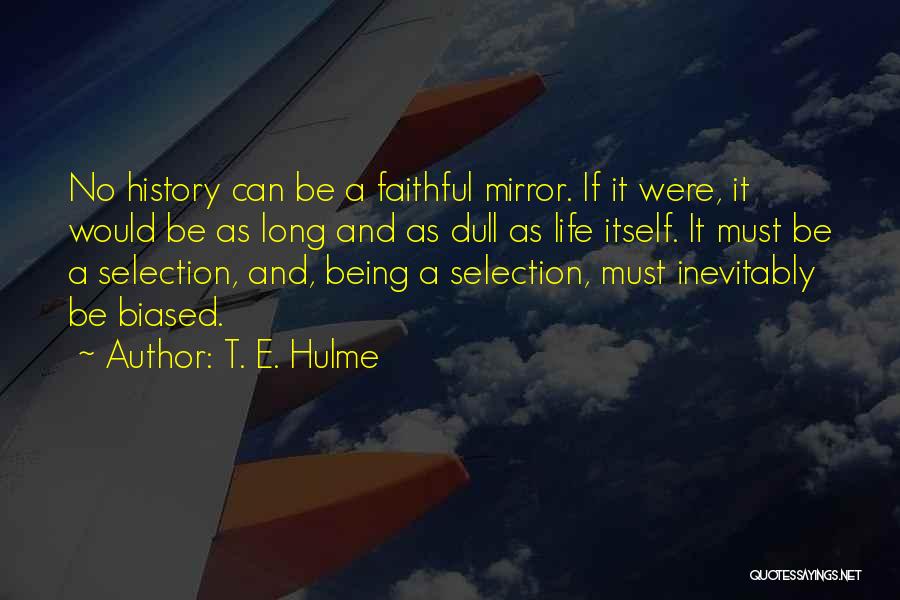 T. E. Hulme Quotes: No History Can Be A Faithful Mirror. If It Were, It Would Be As Long And As Dull As Life