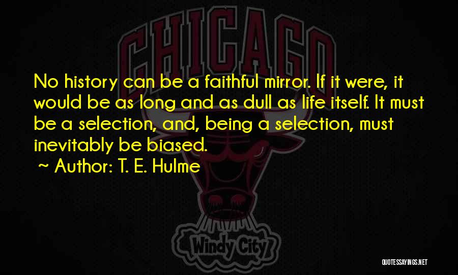 T. E. Hulme Quotes: No History Can Be A Faithful Mirror. If It Were, It Would Be As Long And As Dull As Life