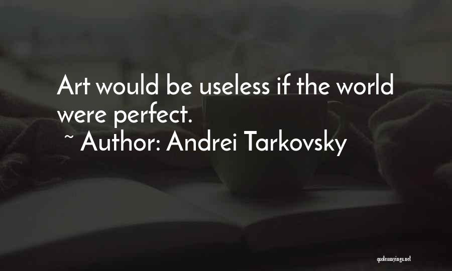Andrei Tarkovsky Quotes: Art Would Be Useless If The World Were Perfect.