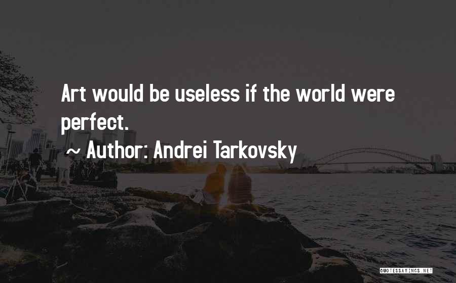 Andrei Tarkovsky Quotes: Art Would Be Useless If The World Were Perfect.