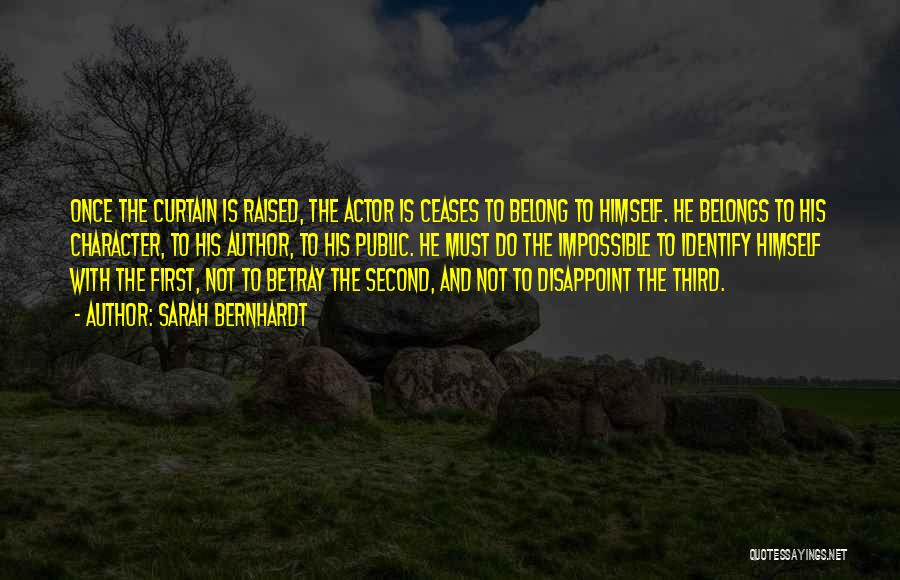 Sarah Bernhardt Quotes: Once The Curtain Is Raised, The Actor Is Ceases To Belong To Himself. He Belongs To His Character, To His