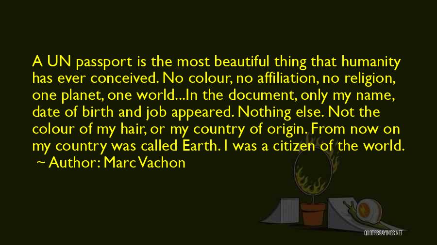 Marc Vachon Quotes: A Un Passport Is The Most Beautiful Thing That Humanity Has Ever Conceived. No Colour, No Affiliation, No Religion, One