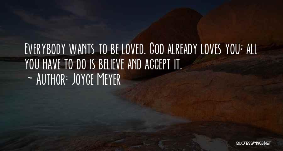 Joyce Meyer Quotes: Everybody Wants To Be Loved. God Already Loves You; All You Have To Do Is Believe And Accept It.