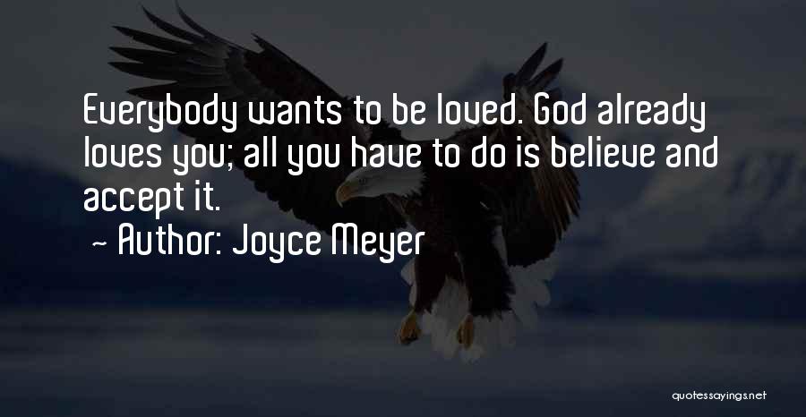 Joyce Meyer Quotes: Everybody Wants To Be Loved. God Already Loves You; All You Have To Do Is Believe And Accept It.