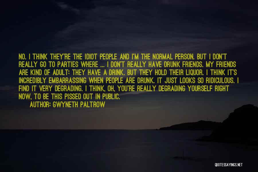 Gwyneth Paltrow Quotes: No. I Think They're The Idiot People And I'm The Normal Person. But I Don't Really Go To Parties Where