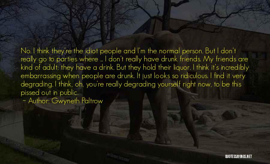 Gwyneth Paltrow Quotes: No. I Think They're The Idiot People And I'm The Normal Person. But I Don't Really Go To Parties Where