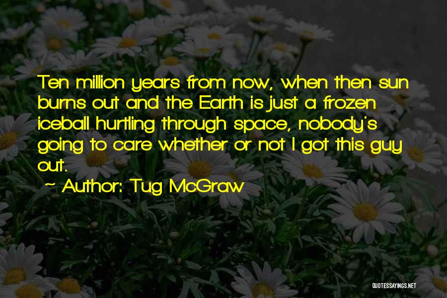 Tug McGraw Quotes: Ten Million Years From Now, When Then Sun Burns Out And The Earth Is Just A Frozen Iceball Hurtling Through