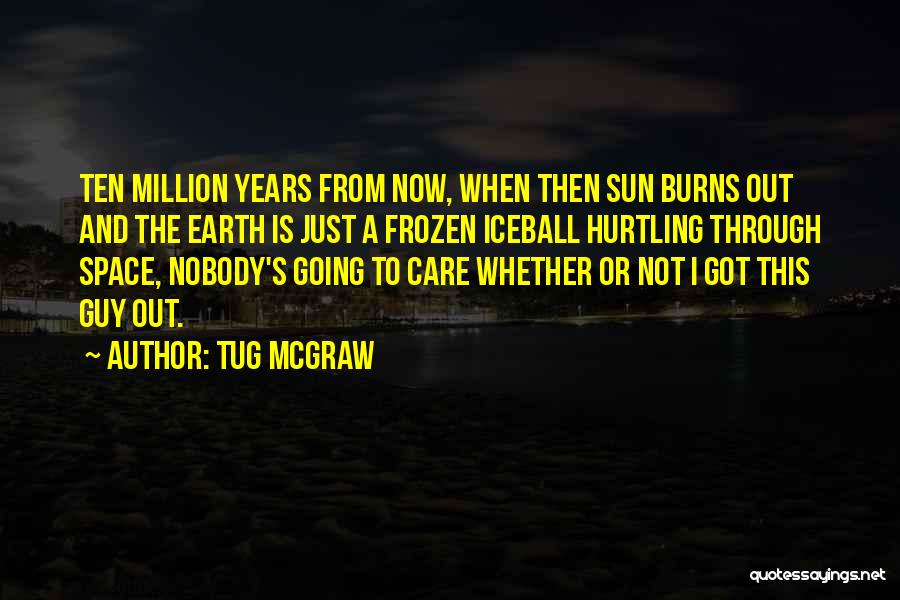 Tug McGraw Quotes: Ten Million Years From Now, When Then Sun Burns Out And The Earth Is Just A Frozen Iceball Hurtling Through