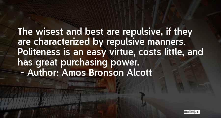 Amos Bronson Alcott Quotes: The Wisest And Best Are Repulsive, If They Are Characterized By Repulsive Manners. Politeness Is An Easy Virtue, Costs Little,