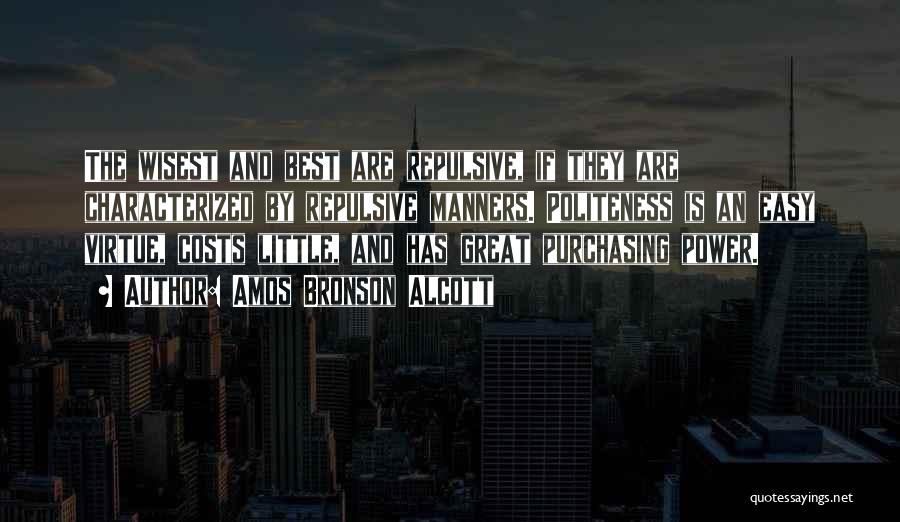 Amos Bronson Alcott Quotes: The Wisest And Best Are Repulsive, If They Are Characterized By Repulsive Manners. Politeness Is An Easy Virtue, Costs Little,