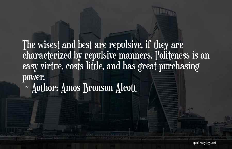Amos Bronson Alcott Quotes: The Wisest And Best Are Repulsive, If They Are Characterized By Repulsive Manners. Politeness Is An Easy Virtue, Costs Little,