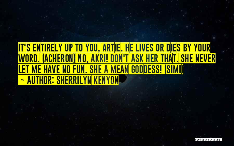 Sherrilyn Kenyon Quotes: It's Entirely Up To You, Artie. He Lives Or Dies By Your Word. (acheron) No, Akri! Don't Ask Her That.