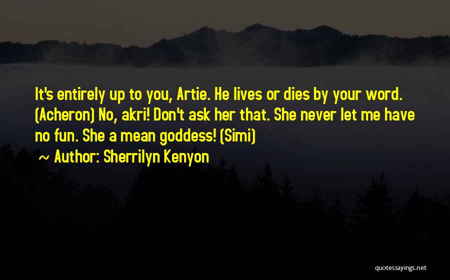 Sherrilyn Kenyon Quotes: It's Entirely Up To You, Artie. He Lives Or Dies By Your Word. (acheron) No, Akri! Don't Ask Her That.