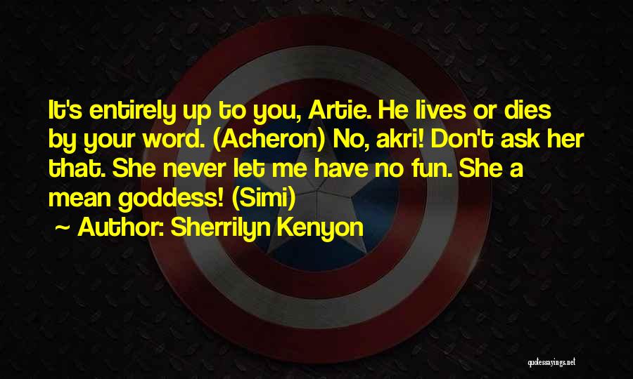 Sherrilyn Kenyon Quotes: It's Entirely Up To You, Artie. He Lives Or Dies By Your Word. (acheron) No, Akri! Don't Ask Her That.