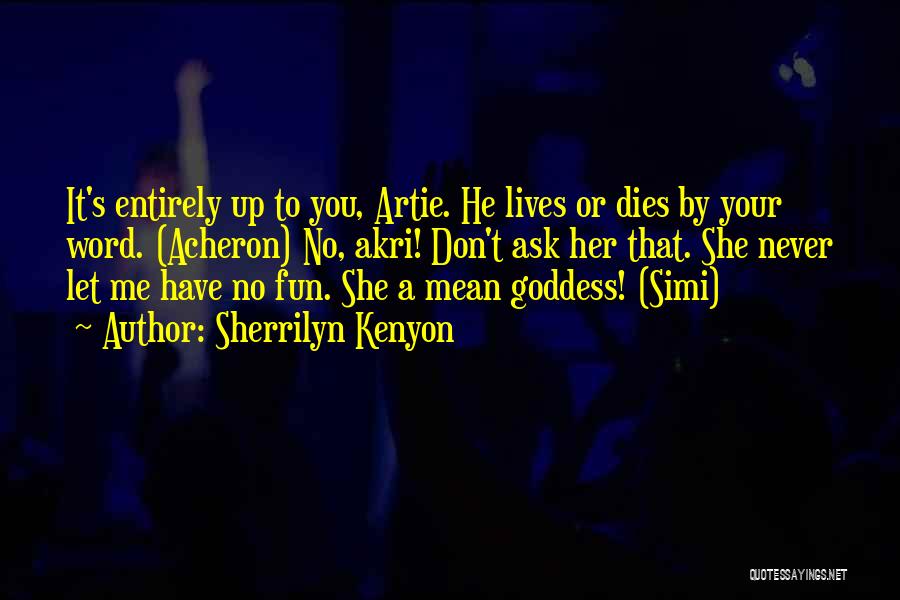 Sherrilyn Kenyon Quotes: It's Entirely Up To You, Artie. He Lives Or Dies By Your Word. (acheron) No, Akri! Don't Ask Her That.