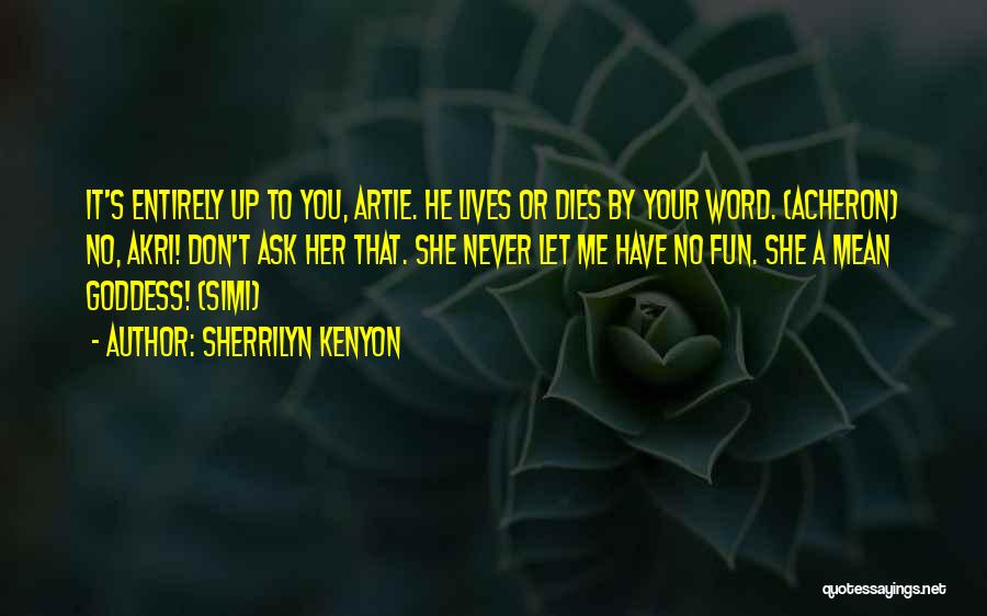 Sherrilyn Kenyon Quotes: It's Entirely Up To You, Artie. He Lives Or Dies By Your Word. (acheron) No, Akri! Don't Ask Her That.