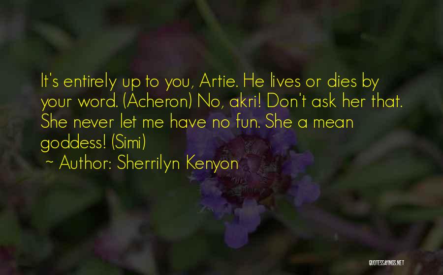 Sherrilyn Kenyon Quotes: It's Entirely Up To You, Artie. He Lives Or Dies By Your Word. (acheron) No, Akri! Don't Ask Her That.