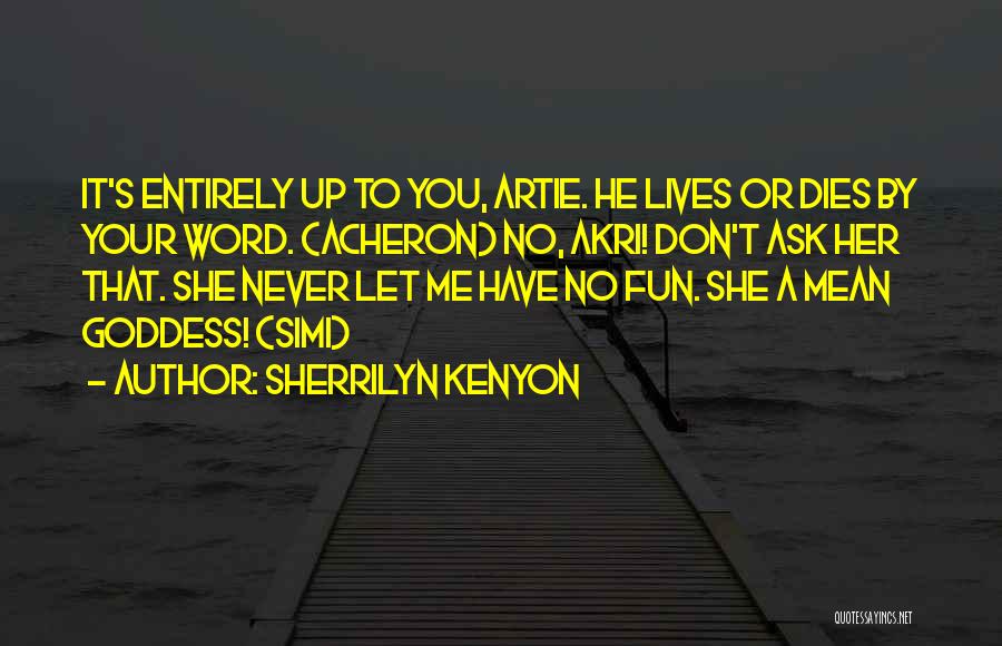 Sherrilyn Kenyon Quotes: It's Entirely Up To You, Artie. He Lives Or Dies By Your Word. (acheron) No, Akri! Don't Ask Her That.