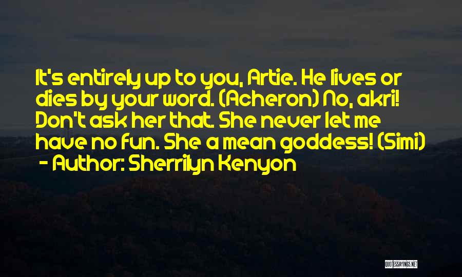 Sherrilyn Kenyon Quotes: It's Entirely Up To You, Artie. He Lives Or Dies By Your Word. (acheron) No, Akri! Don't Ask Her That.