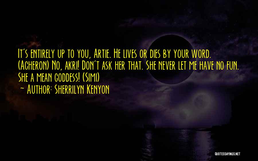 Sherrilyn Kenyon Quotes: It's Entirely Up To You, Artie. He Lives Or Dies By Your Word. (acheron) No, Akri! Don't Ask Her That.
