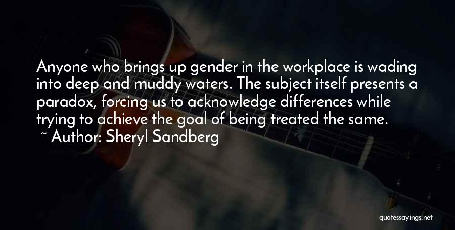 Sheryl Sandberg Quotes: Anyone Who Brings Up Gender In The Workplace Is Wading Into Deep And Muddy Waters. The Subject Itself Presents A