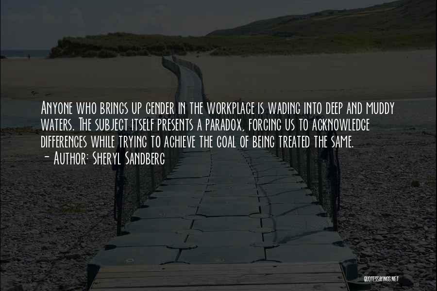 Sheryl Sandberg Quotes: Anyone Who Brings Up Gender In The Workplace Is Wading Into Deep And Muddy Waters. The Subject Itself Presents A