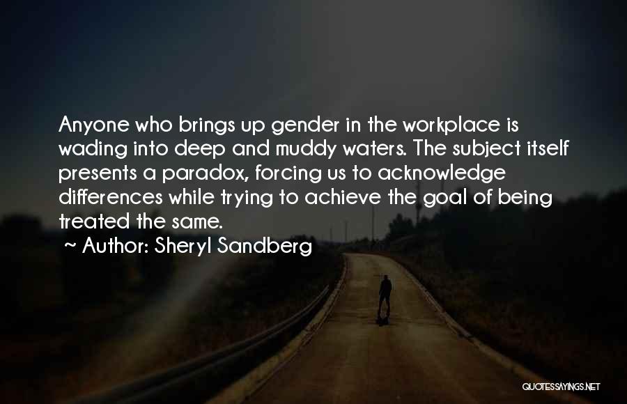 Sheryl Sandberg Quotes: Anyone Who Brings Up Gender In The Workplace Is Wading Into Deep And Muddy Waters. The Subject Itself Presents A