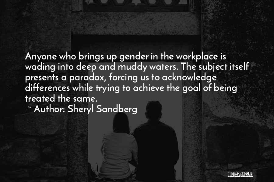 Sheryl Sandberg Quotes: Anyone Who Brings Up Gender In The Workplace Is Wading Into Deep And Muddy Waters. The Subject Itself Presents A