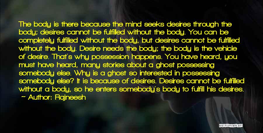 Rajneesh Quotes: The Body Is There Because The Mind Seeks Desires Through The Body; Desires Cannot Be Fulfilled Without The Body. You