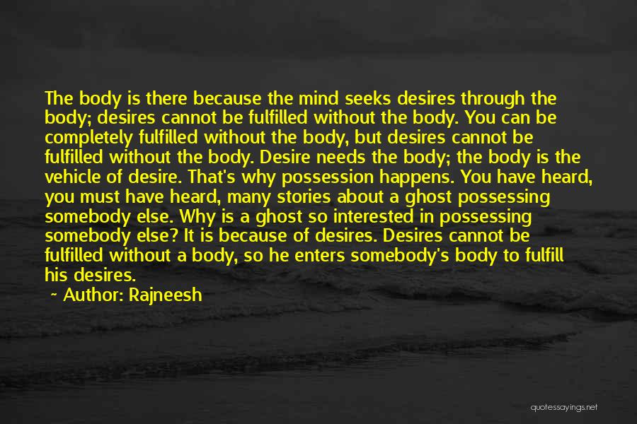 Rajneesh Quotes: The Body Is There Because The Mind Seeks Desires Through The Body; Desires Cannot Be Fulfilled Without The Body. You