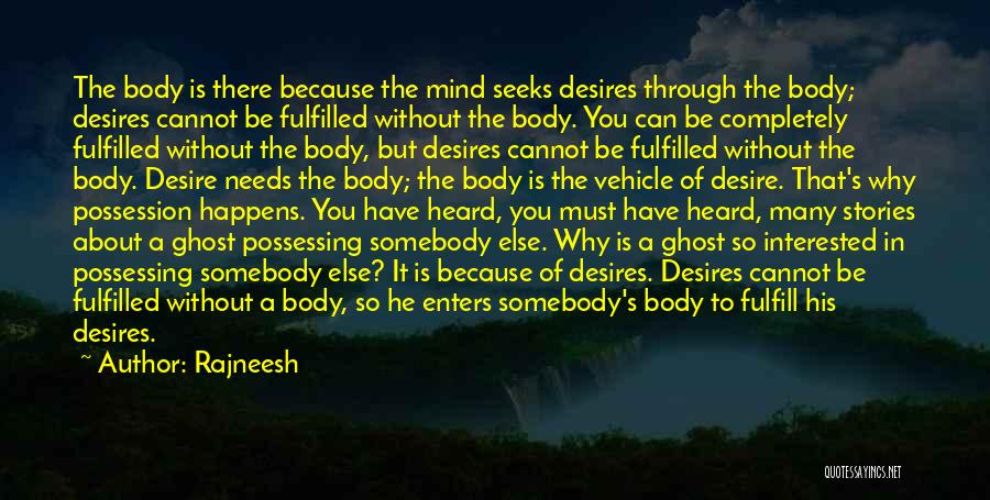 Rajneesh Quotes: The Body Is There Because The Mind Seeks Desires Through The Body; Desires Cannot Be Fulfilled Without The Body. You
