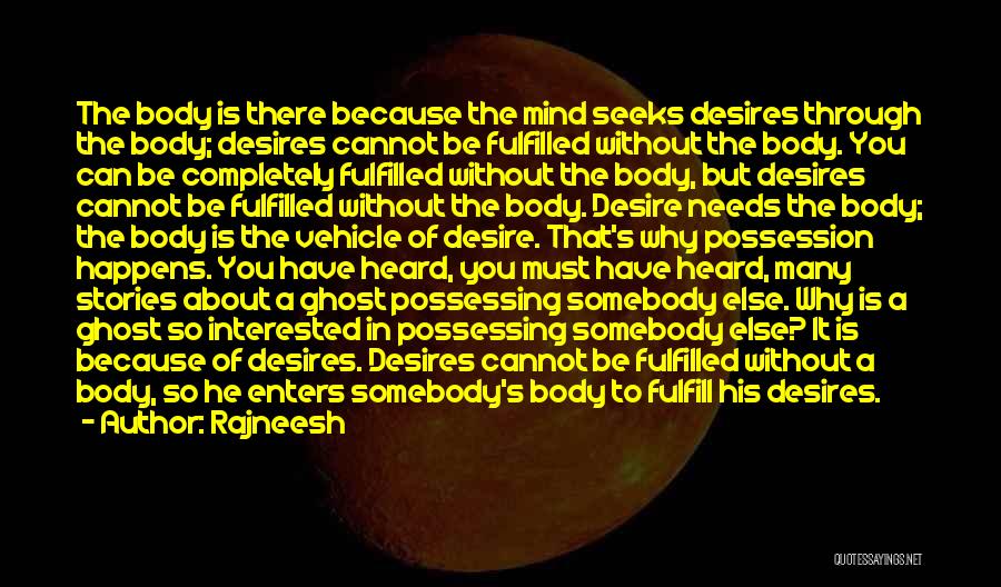 Rajneesh Quotes: The Body Is There Because The Mind Seeks Desires Through The Body; Desires Cannot Be Fulfilled Without The Body. You