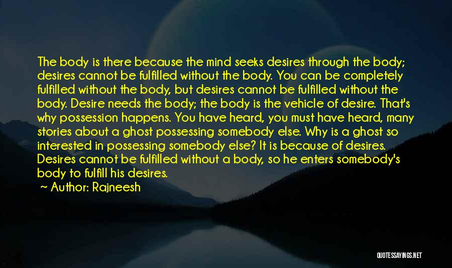 Rajneesh Quotes: The Body Is There Because The Mind Seeks Desires Through The Body; Desires Cannot Be Fulfilled Without The Body. You
