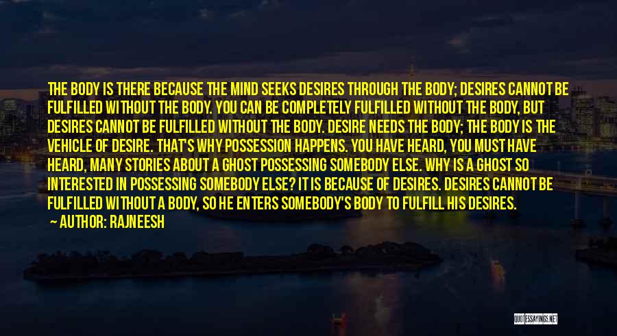 Rajneesh Quotes: The Body Is There Because The Mind Seeks Desires Through The Body; Desires Cannot Be Fulfilled Without The Body. You