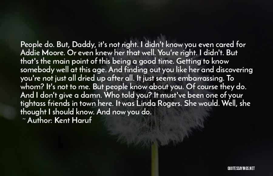 Kent Haruf Quotes: People Do. But, Daddy, It's Not Right. I Didn't Know You Even Cared For Addie Moore. Or Even Knew Her