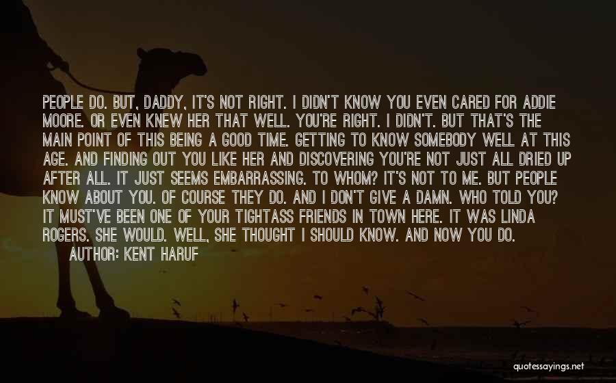 Kent Haruf Quotes: People Do. But, Daddy, It's Not Right. I Didn't Know You Even Cared For Addie Moore. Or Even Knew Her