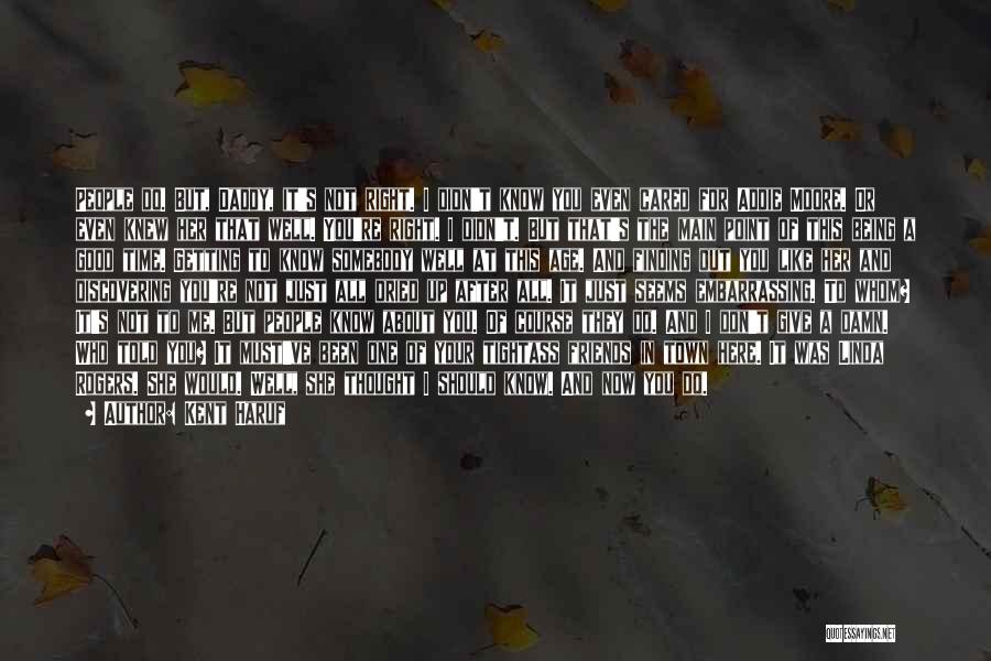 Kent Haruf Quotes: People Do. But, Daddy, It's Not Right. I Didn't Know You Even Cared For Addie Moore. Or Even Knew Her