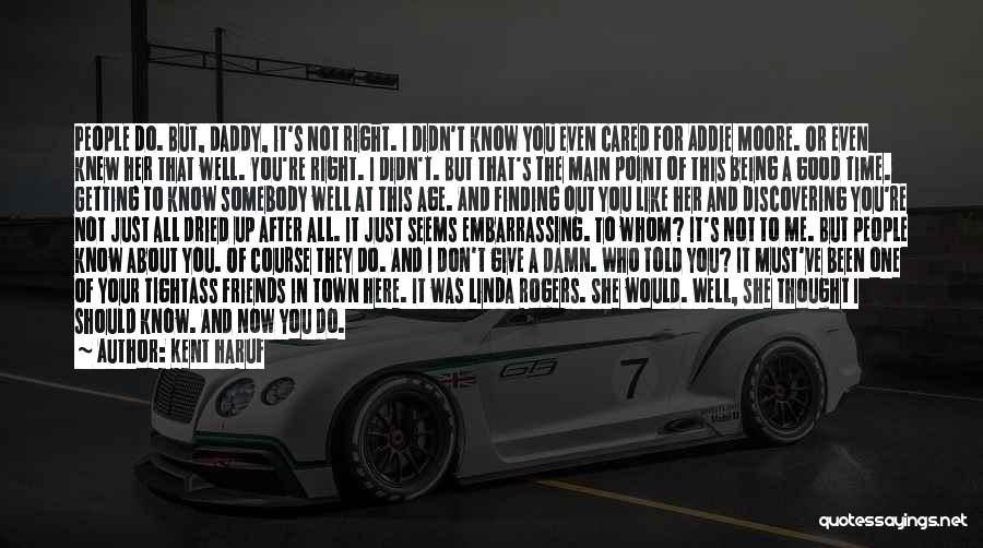 Kent Haruf Quotes: People Do. But, Daddy, It's Not Right. I Didn't Know You Even Cared For Addie Moore. Or Even Knew Her