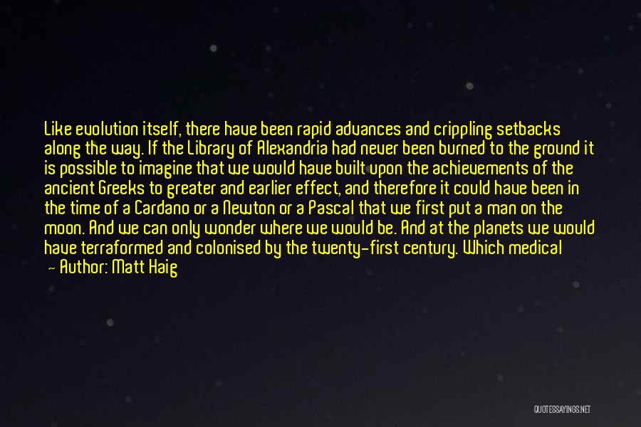 Matt Haig Quotes: Like Evolution Itself, There Have Been Rapid Advances And Crippling Setbacks Along The Way. If The Library Of Alexandria Had